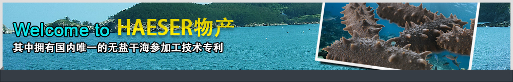 Welcome to HAESER物产, 其中拥有国内唯一的无盐干海参加工技术专利