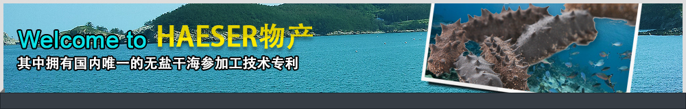 Welcome to HAESER物产, 其中拥有国内唯一的无盐干海参加工技术专利